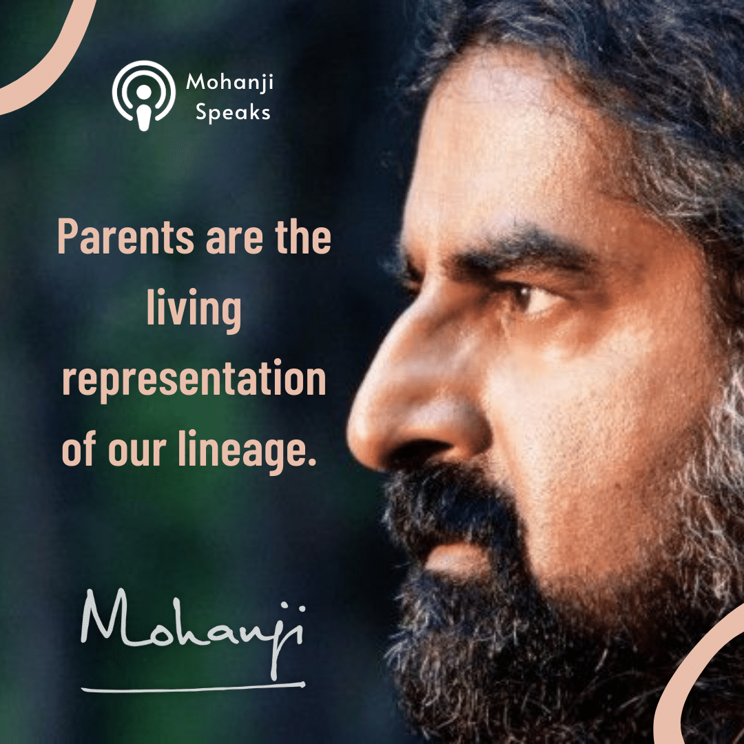 "Parents are the living representation of our lineage." -Mohanji Speaks podcast 59 quote